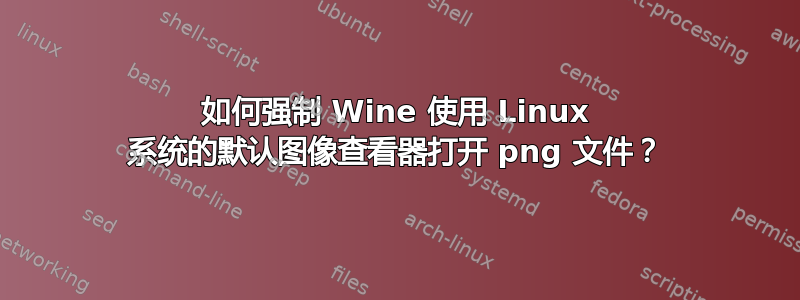 如何强制 Wine 使用 Linux 系统的默认图像查看器打开 png 文件？