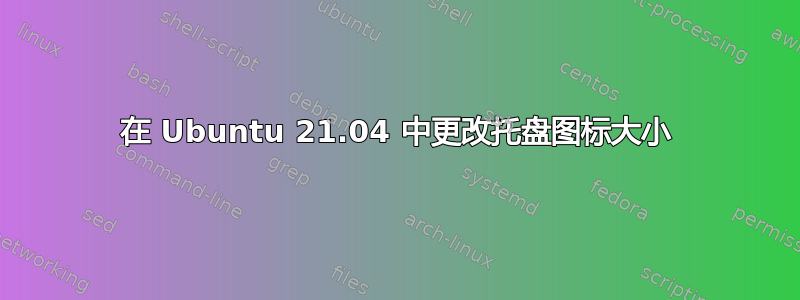 在 Ubuntu 21.04 中更改托盘图标大小