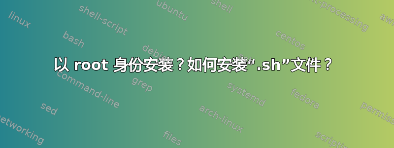 以 root 身份安装？如何安装“.sh”文件？