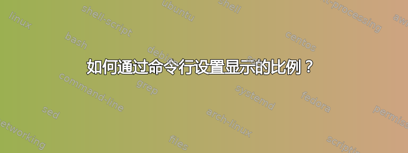 如何通过命令行设置显示的比例？