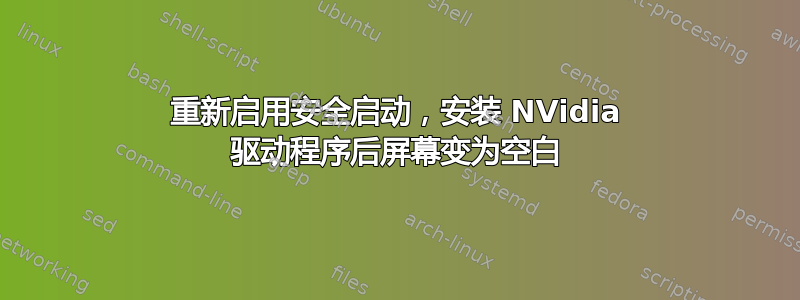 重新启用安全启动，安装 NVidia 驱动程序后屏幕变为空白