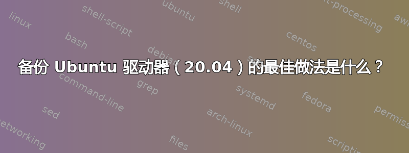 备份 Ubuntu 驱动器（20.04）的最佳做法是什么？