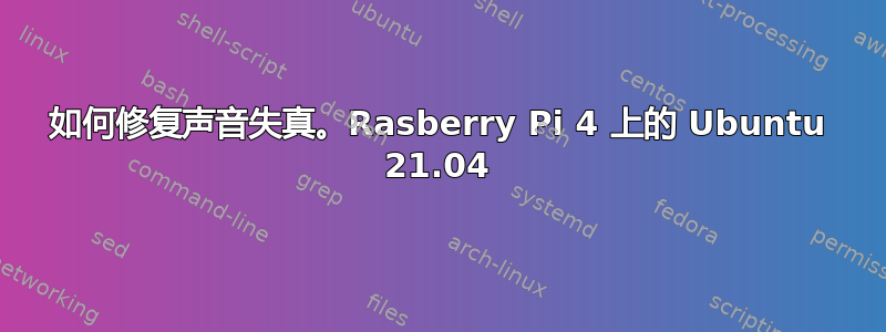 如何修复声音失真。Rasberry Pi 4 上的 Ubuntu 21.04