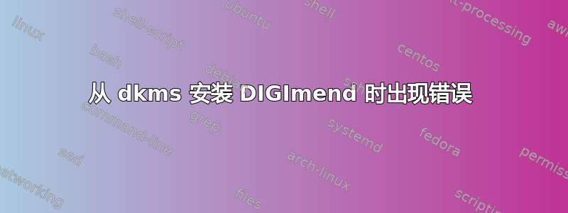 从 dkms 安装 DIGImend 时出现错误