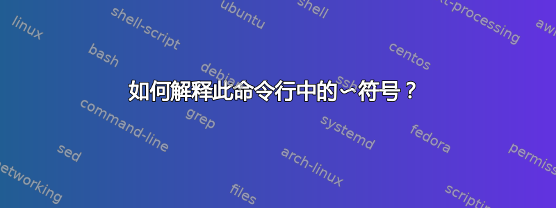 如何解释此命令行中的〜符号？