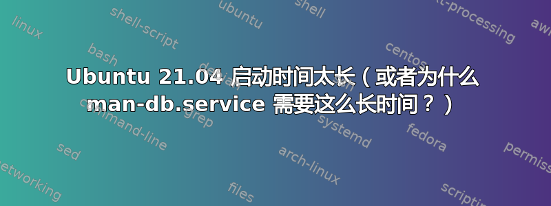 Ubuntu 21.04 启动时间太长（或者为什么 man-db.service 需要这么长时间？）