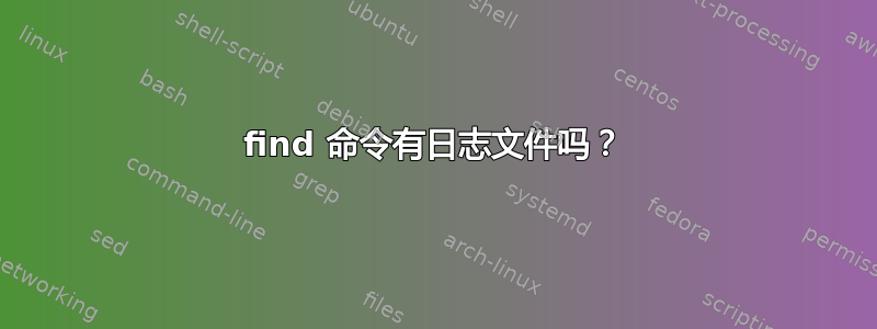 find 命令有日志文件吗？