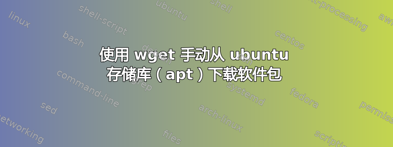 使用 wget 手动从 ubuntu 存储库（apt）下载软件包