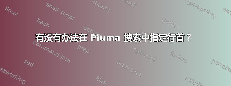 有没有办法在 Pluma 搜索中指定行首？