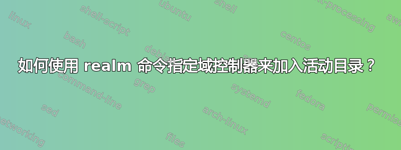 如何使用 realm 命令指定域控制器来加入活动目录？