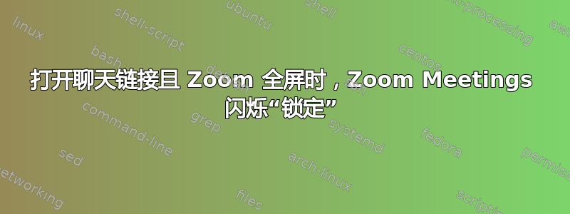 打开聊天链接且 Zoom 全屏时，Zoom Meetings 闪烁“锁定”