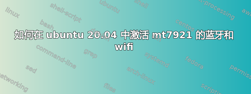 如何在 ubuntu 20.04 中激活 mt7921 的蓝牙和 wifi