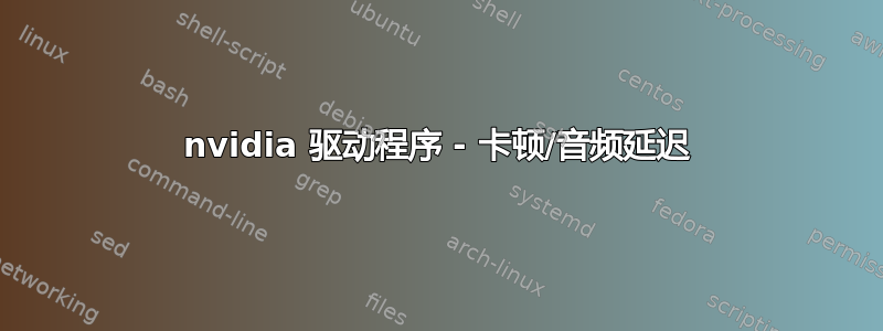 nvidia 驱动程序 - 卡顿/音频延迟