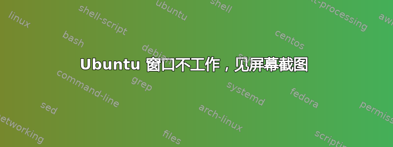 Ubuntu 窗口不工作，见屏幕截图