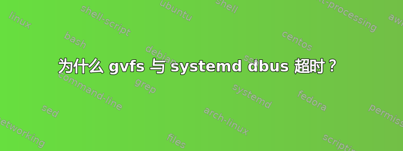 为什么 gvfs 与 systemd dbus 超时？