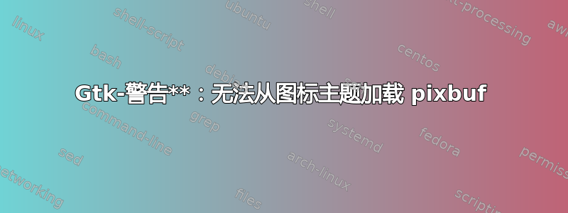 Gtk-警告**：无法从图标主题加载 pixbuf