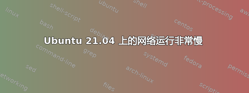 Ubuntu 21.04 上的网络运行非常慢