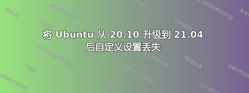 将 Ubuntu 从 20.10 升级到 21.04 后自定义设置丢失