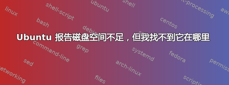 Ubuntu 报告磁盘空间不足，但我找不到它在哪里