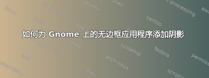 如何为 Gnome 上的无边框应用程序添加阴影