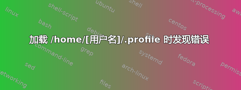 加载 /home/[用户名]/.profile 时发现错误