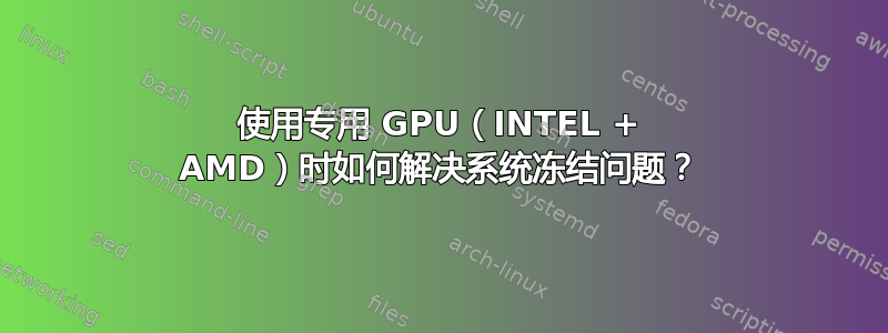 使用专用 GPU（INTEL + AMD）时如何解决系统冻结问题？