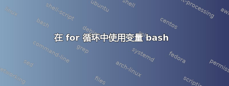 在 for 循环中使用变量 bash 