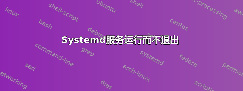 Systemd服务运行而不退出