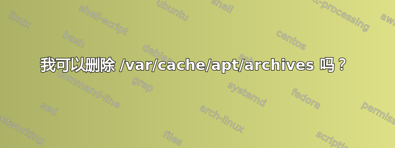 我可以删除 /var/cache/apt/archives 吗？