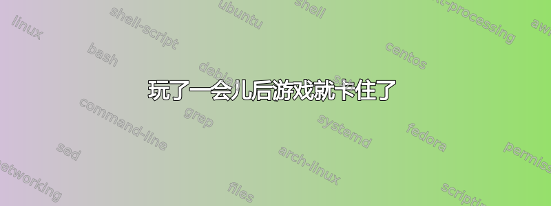 玩了一会儿后游戏就卡住了