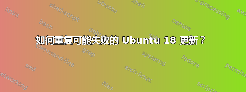 如何重复可能失败的 Ubuntu 18 更新？