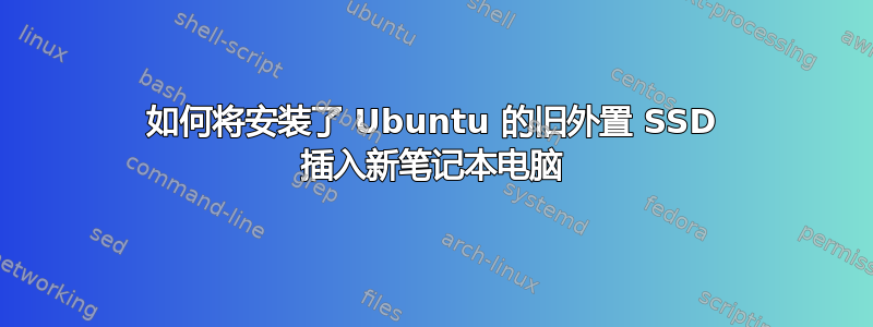 如何将安装了 Ubuntu 的旧外置 SSD 插入新笔记本电脑