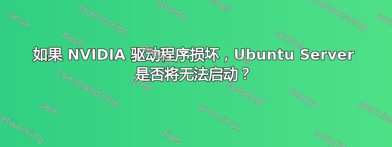 如果 NVIDIA 驱动程序损坏，Ubuntu Server 是否将无法启动？