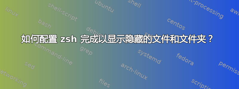 如何配置 zsh 完成以显示隐藏的文件和文件夹？