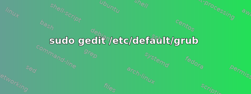 sudo gedit /etc/default/grub