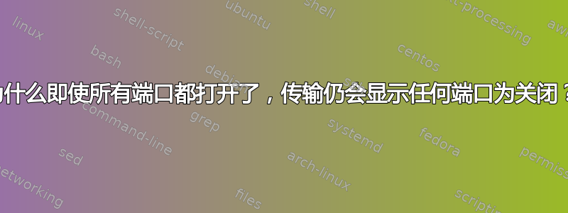 为什么即使所有端口都打开了，传输仍会显示任何端口为关闭？