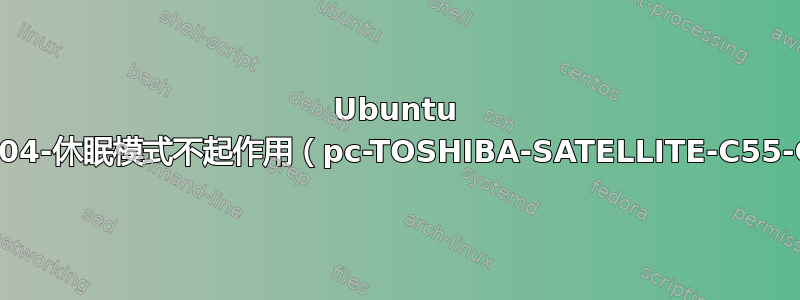 Ubuntu 20.04-休眠模式不起作用（pc-TOSHIBA-SATELLITE-C55-C）