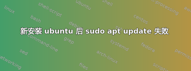 新安装 ubuntu 后 sudo apt update 失败