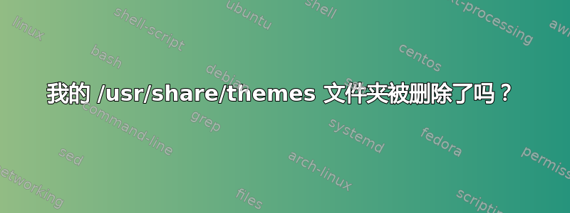 我的 /usr/share/themes 文件夹被删除了吗？