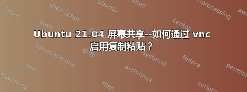 Ubuntu 21.04 屏幕共享--如何通过 vnc 启用复制粘贴？