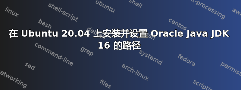 在 Ubuntu 20.04 上安装并设置 Oracle Java JDK 16 的路径