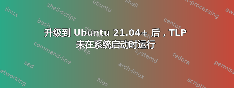 升级到 Ubuntu 21.04+ 后，TLP 未在系统启动时运行