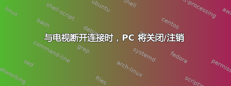 与电视断开连接时，PC 将关闭/注销