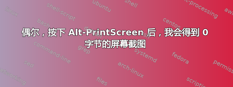 偶尔，按下 Alt-PrintScreen 后，我会得到 0 字节的屏幕截图