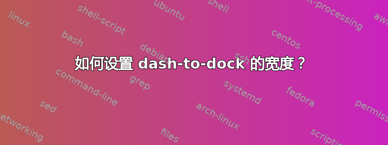 如何设置 dash-to-dock 的宽度？