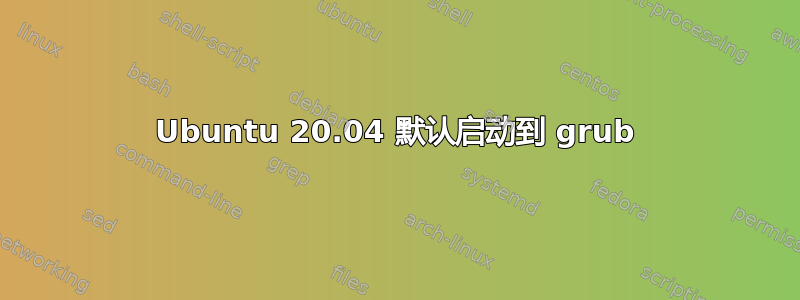 Ubuntu 20.04 默认启动到 grub