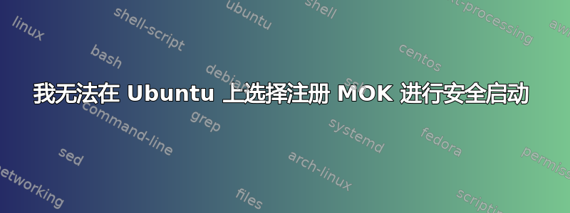 我无法在 Ubuntu 上选择注册 MOK 进行安全启动