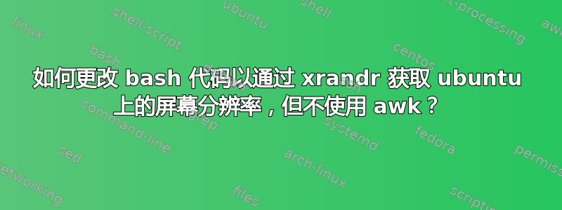 如何更改 bash 代码以通过 xrandr 获取 ubuntu 上的屏幕分辨率，但不使用 awk？