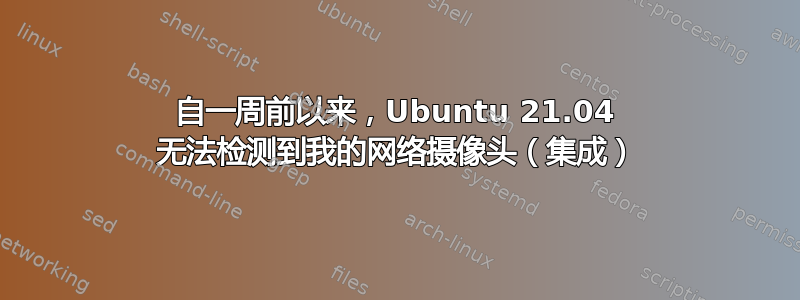 自一周前以来，Ubuntu 21.04 无法检测到我的网络摄像头（集成）