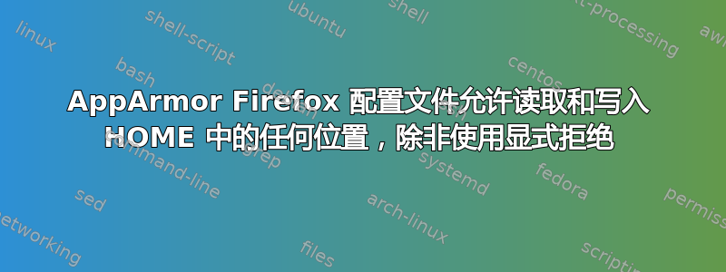 AppArmor Firefox 配置文件允许读取和写入 HOME 中的任何位置，除非使用显式拒绝